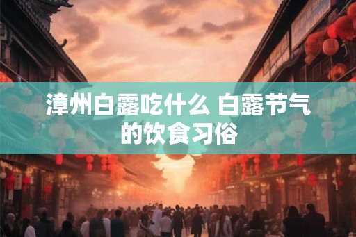 漳州白露吃什么 白露节气的饮食习俗