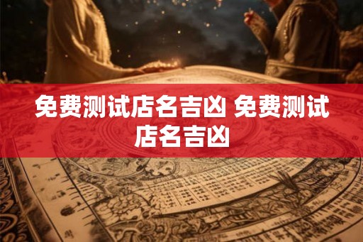 免费测试店名吉凶 免费测试店名吉凶