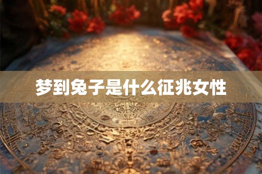 梦到兔子是什么征兆女性