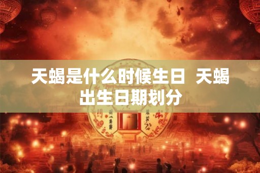 天蝎是什么时候生日  天蝎出生日期划分