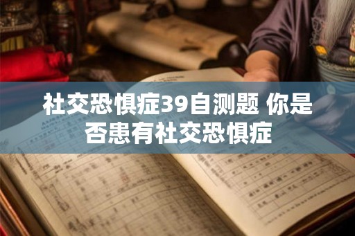 社交恐惧症39自测题 你是否患有社交恐惧症