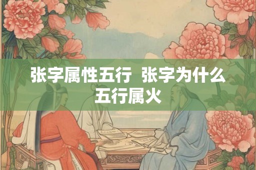 张字属性五行  张字为什么五行属火