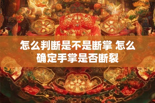 怎么判断是不是断掌 怎么确定手掌是否断裂 怎么判断是不是断掌 怎么确定手掌是否断裂