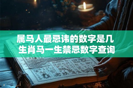 属马人最忌讳的数字是几 生肖马一生禁忌数字查询