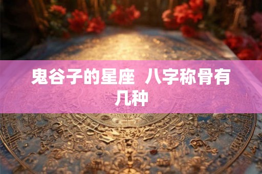 鬼谷子的星座  八字称骨有几种