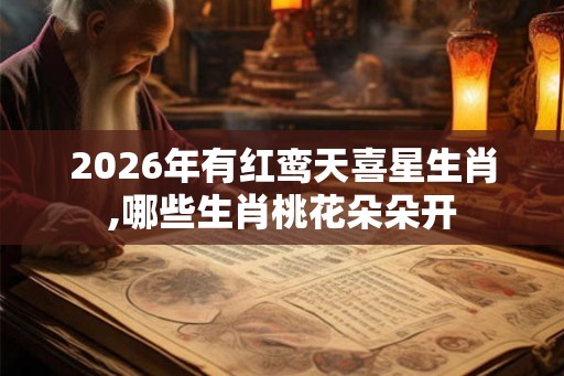 2026年有红鸾天喜星生肖,哪些生肖桃花朵朵开