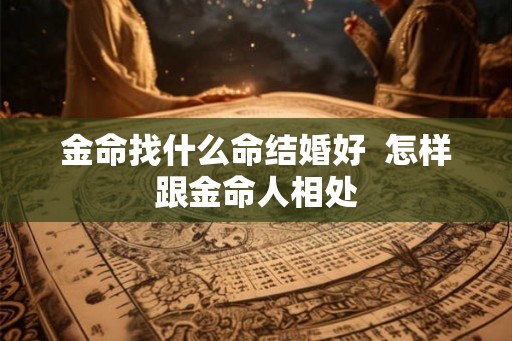 金命找什么命结婚好  怎样跟金命人相处