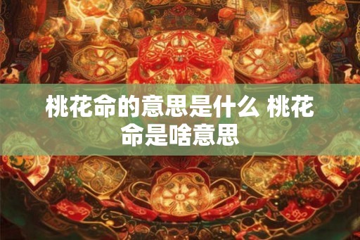 桃花命的意思是什么 桃花命是啥意思