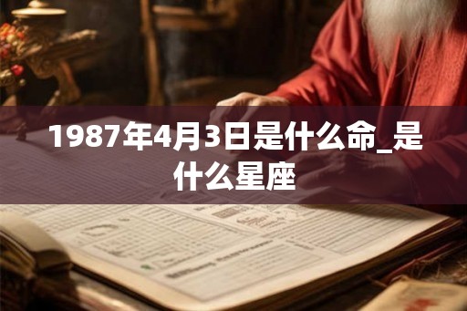 1987年4月3日是什么命_是什么星座