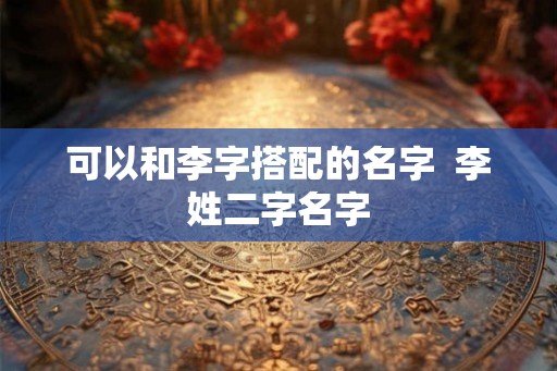 可以和李字搭配的名字  李姓二字名字