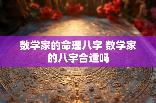 数学家的命理八字 数学家的八字合适吗