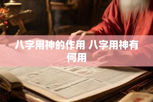 八字用神的作用 八字用神有何用