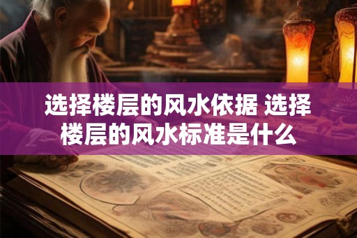 选择楼层的风水依据 选择楼层的风水标准是什么