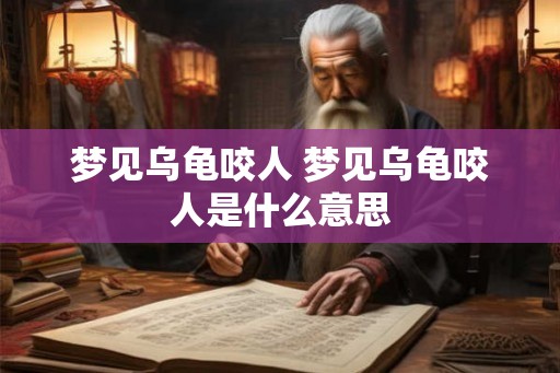 梦见乌龟咬人 梦见乌龟咬人是什么意思