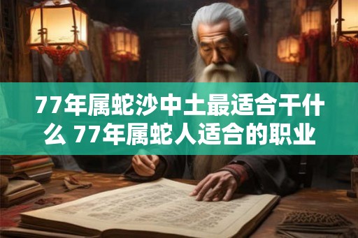 77年属蛇沙中土最适合干什么 77年属蛇人适合的职业