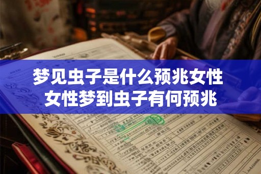 梦见虫子是什么预兆女性 女性梦到虫子有何预兆