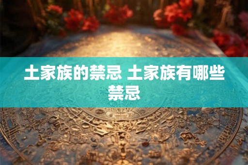 土家族的禁忌 土家族有哪些禁忌