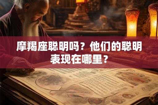 摩羯座聪明吗？他们的聪明表现在哪里？