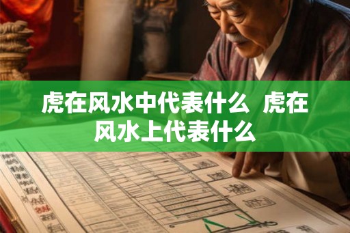 虎在风水中代表什么  虎在风水上代表什么