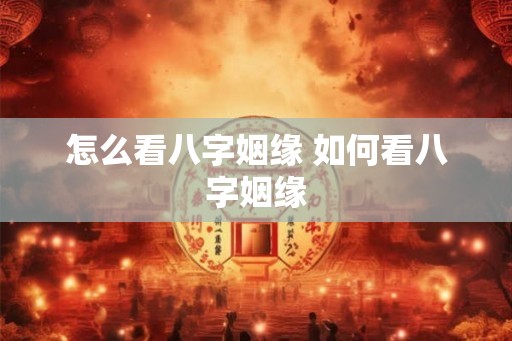怎么看八字姻缘 如何看八字姻缘