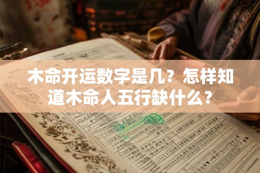 木命开运数字是几？怎样知道木命人五行缺什么？