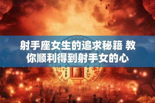 射手座女生的追求秘籍 教你顺利得到射手女的心