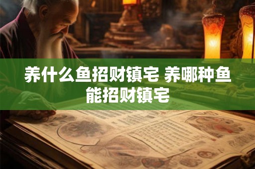 养什么鱼招财镇宅 养哪种鱼能招财镇宅