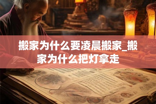 搬家为什么要凌晨搬家_搬家为什么把灯拿走 搬家为什么要凌晨搬家_搬家为什么把灯拿走