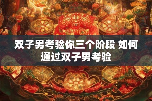 双子男考验你三个阶段 如何通过双子男考验