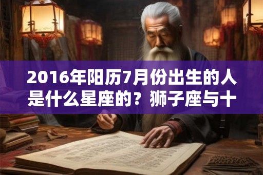 2016年阳历7月份出生的人是什么星座的？狮子座与十二属相