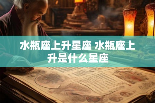 水瓶座上升星座 水瓶座上升是什么星座