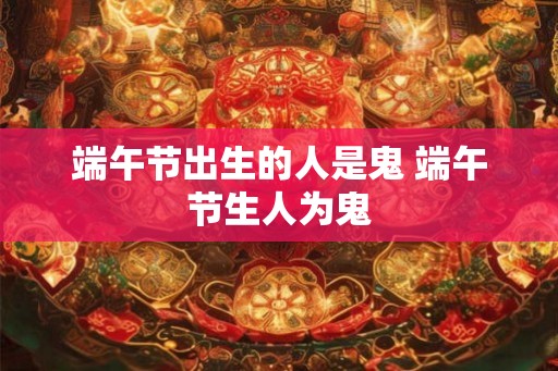 端午节出生的人是鬼 端午节生人为鬼