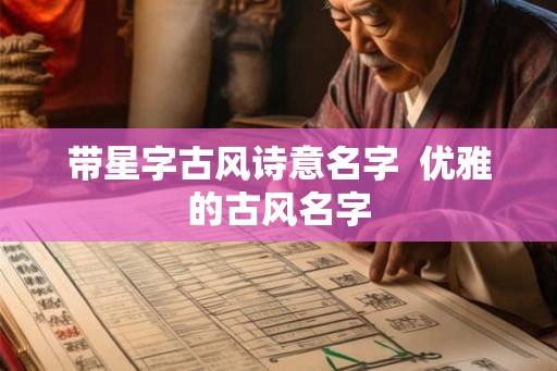 带星字古风诗意名字  优雅的古风名字