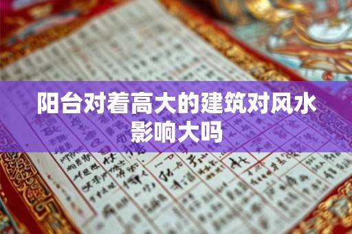 阳台对着高大的建筑对风水影响大吗