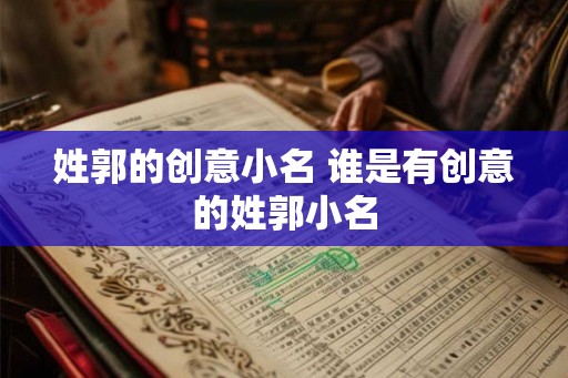 姓郭的创意小名 谁是有创意的姓郭小名
