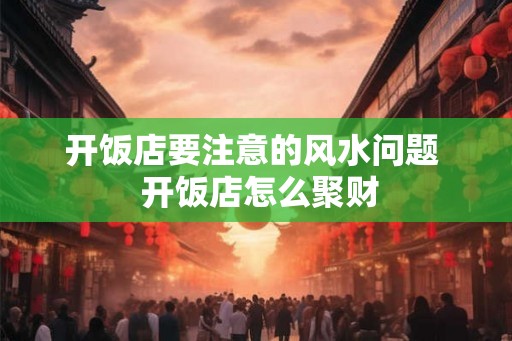 开饭店要注意的风水问题  开饭店怎么聚财