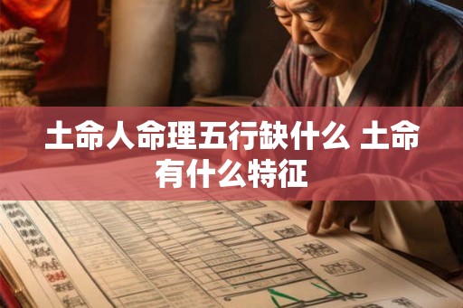 土命人命理五行缺什么 土命有什么特征 土命人命理五行缺什么 土命有什么特征