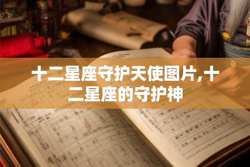 十二星座守护天使图片,十二星座的守护神