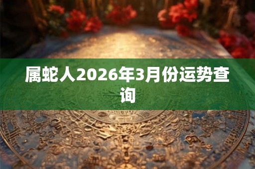 属蛇人2026年3月份运势查询