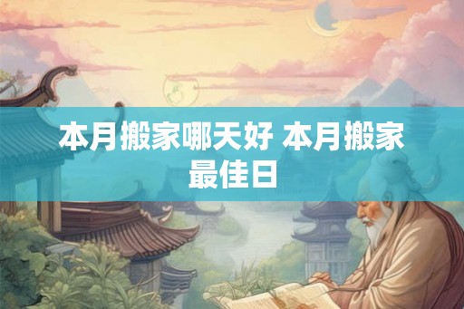 本月搬家哪天好 本月搬家最佳日