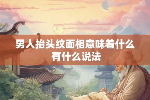 男人抬头纹面相意味着什么 有什么说法
