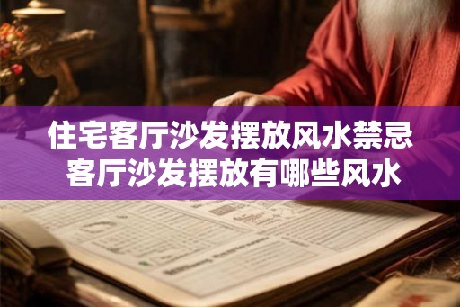 住宅客厅沙发摆放风水禁忌 客厅沙发摆放有哪些风水禁忌