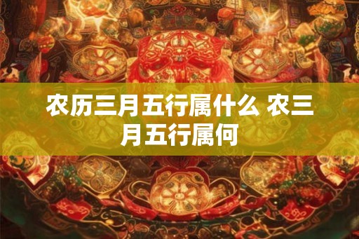 农历三月五行属什么 农三月五行属何