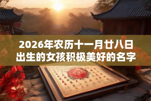 2026年农历十一月廿八日出生的女孩积极美好的名字精选