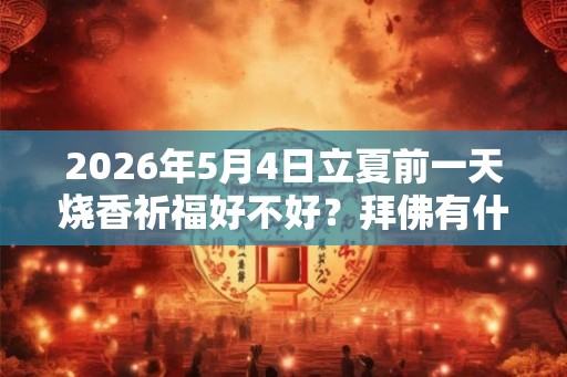 2026年5月4日立夏前一天烧香祈福好不好？拜佛有什么禁忌？