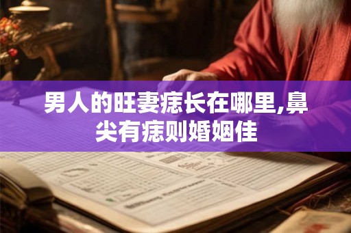 男人的旺妻痣长在哪里,鼻尖有痣则婚姻佳