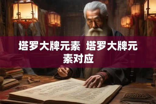 塔罗大牌元素 塔罗大牌元素对应 塔罗大牌元素 塔罗大牌元素对应