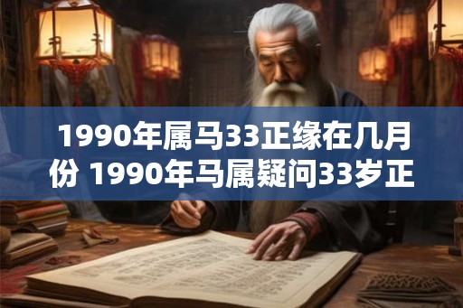 1990年属马33正缘在几月份 1990年马属疑问33岁正缘在哪月份