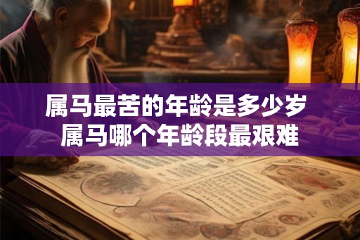 属马最苦的年龄是多少岁 属马哪个年龄段最艰难 属马最苦的年龄是多少岁 属马哪个年龄段最艰难