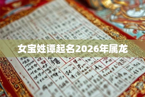 女宝姓谭起名2026年属龙